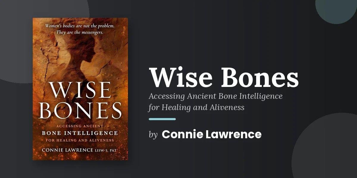 The Modern World Taught Us to Forget the Wisdom in Our Bones and Connie Lawrence Spent Twenty Years in Trauma Therapy Before She Remembered It: Wise Bones Is What She Found